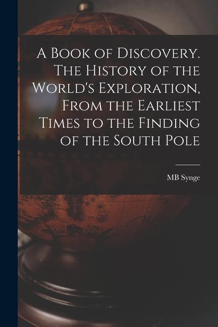 A Book of Discovery. The History of the Worlds Exploration, From the Earliest Times to the Finding of the South Pole