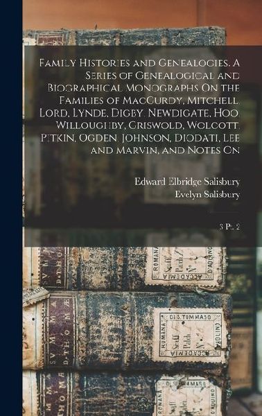 Family Histories and Genealogies. A Series of Genealogical and Biographical Monographs On the Families of MacCurdy, Mitchell, Lord, Lynde, Digby, Newd