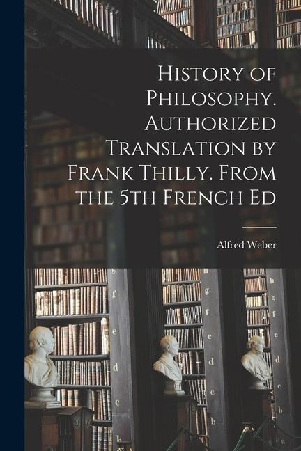 History of Philosophy. Authorized Translation by Frank Thilly. From the 5th French Ed
