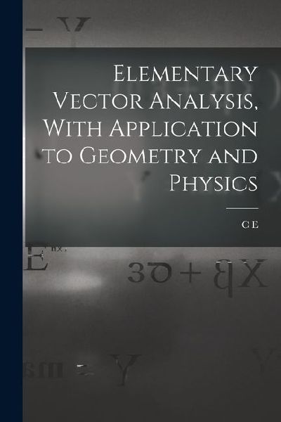 Elementary Vector Analysis, With Application to Geometry and Physics