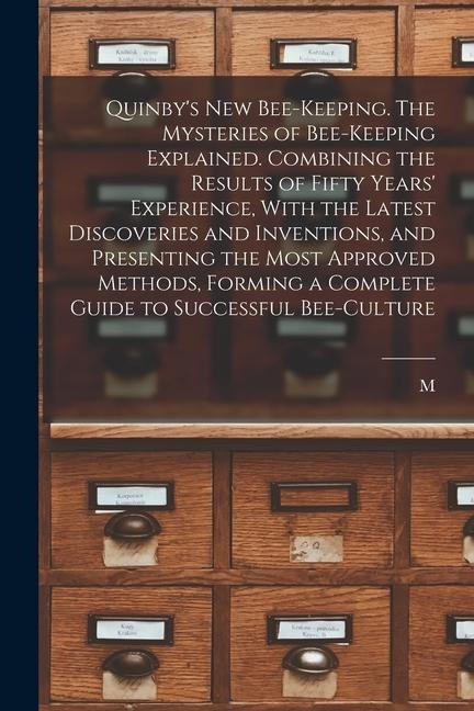 Quinbys new Bee-keeping. The Mysteries of Bee-keeping Explained. Combining the Results of Fifty Years Experience, With the Latest Discoveries and In