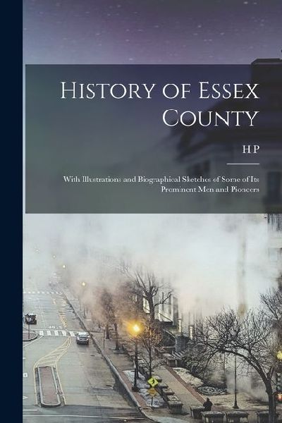 History of Essex County: With Illustrations and Biographical Sketches of Some of its Prominent men and Pioneers