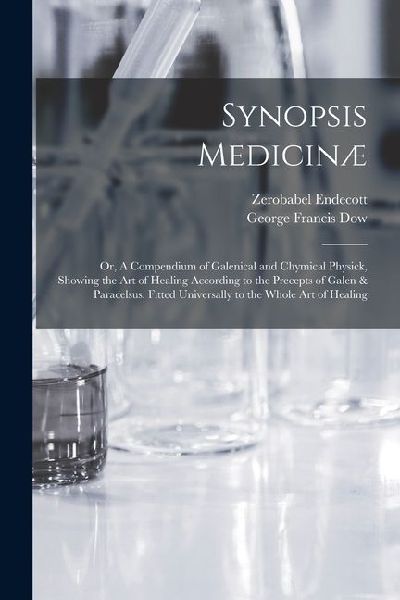 Synopsis Medicinæ; or, A Compendium of Galenical and Chymical Physick, Showing the art of Healing According to the Precepts of Galen & Paracelsus. Fit