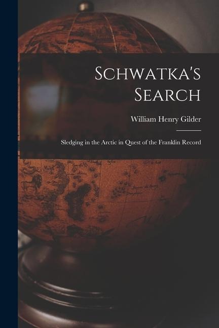 Schwatkas Search; Sledging in the Arctic in Quest of the Franklin Record