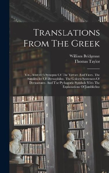 Translations From The Greek: Viz., Aristotle's Synopsis Of The Virtues And Vices. The Similitudes Of Demophilus. The Golden Sentences Of Democrates