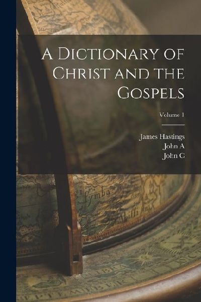 A Dictionary of Christ and the Gospels; Volume 1