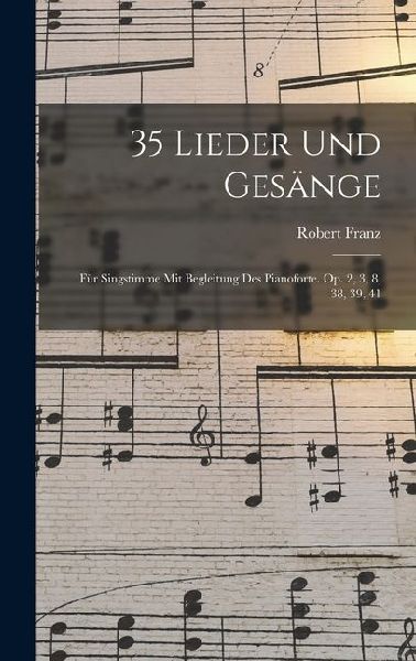 35 Lieder Und Gesänge: Für Singstimme Mit Begleitung Des Pianoforte. Op. 2, 3, 8, 38, 39, 41