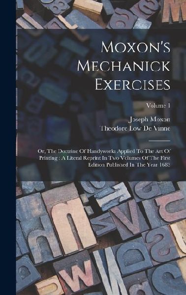 Moxon's Mechanick Exercises: Or, The Doctrine Of Handyworks Applied To The Art Of Printing: A Literal Reprint In Two Volumes Of The First Edition P