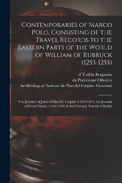 Contemporaries of Marco Polo, Consisting of the Travel Records to the Eastern Parts of the World of William of Rubruck (1253-1255); the Journey of Joh