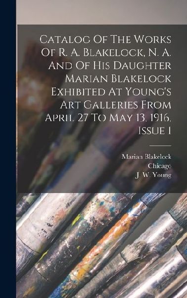 Catalog Of The Works Of R. A. Blakelock, N. A. And Of His Daughter Marian Blakelock Exhibited At Young's Art Galleries From April 27 To May 13, 1916,