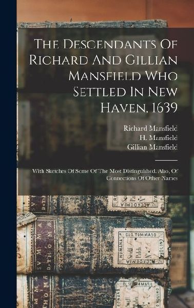 The Descendants Of Richard And Gillian Mansfield Who Settled In New Haven, 1639: With Sketches Of Some Of The Most Distinguished. Also, Of Connections