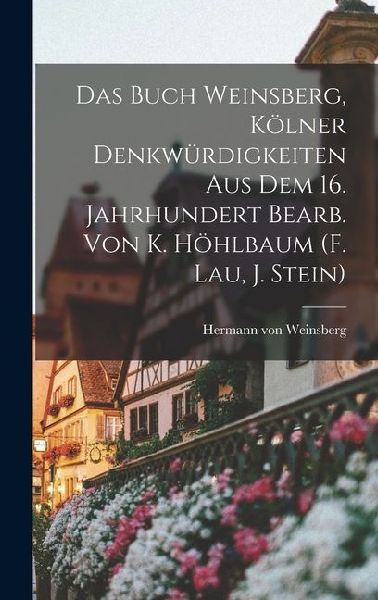 Das Buch Weinsberg, Kölner Denkwürdigkeiten Aus Dem 16. Jahrhundert Bearb. Von K. Höhlbaum (f. Lau, J. Stein)