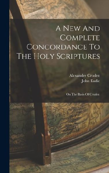 A New And Complete Concordance To The Holy Scriptures: On The Basis Of Cruden