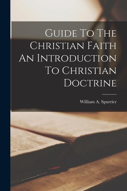 Guide To The Christian Faith An Introduction To Christian Doctrine