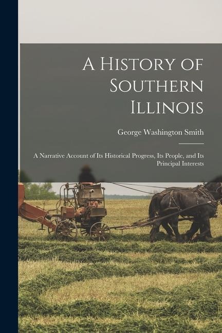 A History of Southern Illinois; a Narrative Account of its Historical Progress, its People, and its Principal Interests