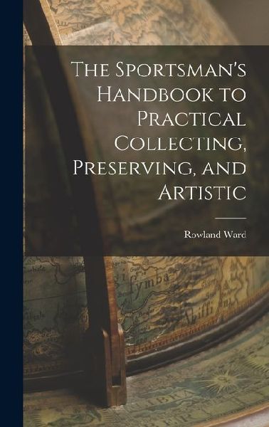 The Sportsmans Handbook to Practical Collecting, Preserving, and Artistic
