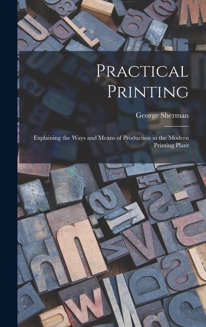 Practical Printing: Explaining the Ways and Means of Production in the Modern Printing Plant