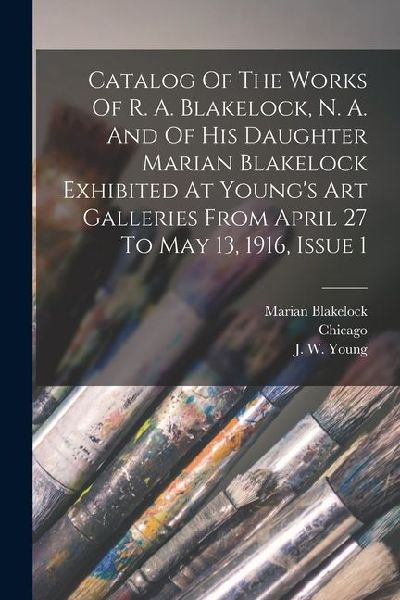 Catalog Of The Works Of R. A. Blakelock, N. A. And Of His Daughter Marian Blakelock Exhibited At Youngs Art Galleries From April 27 To May 13, 1916,