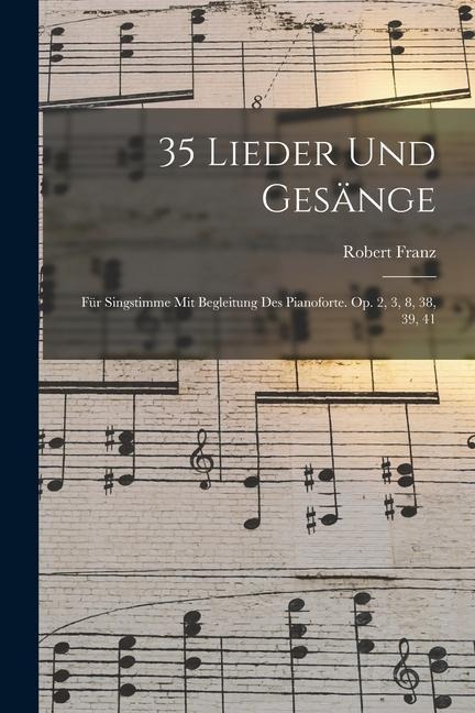 35 Lieder Und Gesänge: Für Singstimme Mit Begleitung Des Pianoforte. Op. 2, 3, 8, 38, 39, 41