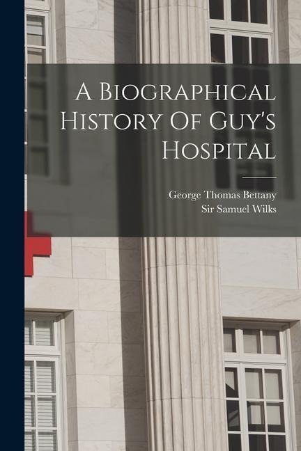 A Biographical History Of Guys Hospital