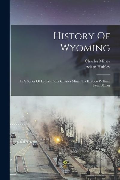 History Of Wyoming: In A Series Of Letters From Charles Miner To His Son William Penn Miner