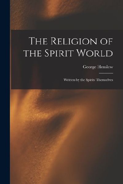 The Religion of the Spirit World: Written by the Spirits Themselves