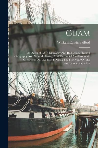 Guam: An Account Of Its Discovery And Reduction, Physical Geography And Natural History, And The Social And Economic Conditi