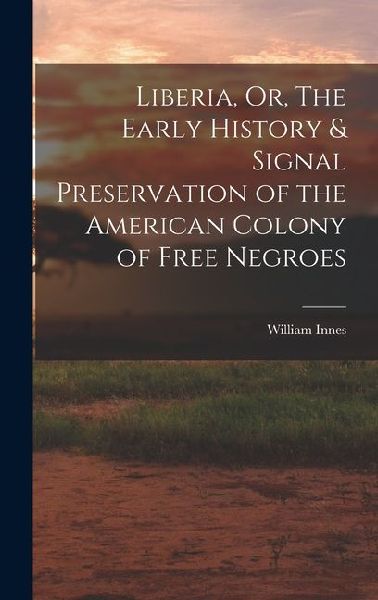 Liberia, Or, The Early History & Signal Preservation of the American Colony of Free Negroes