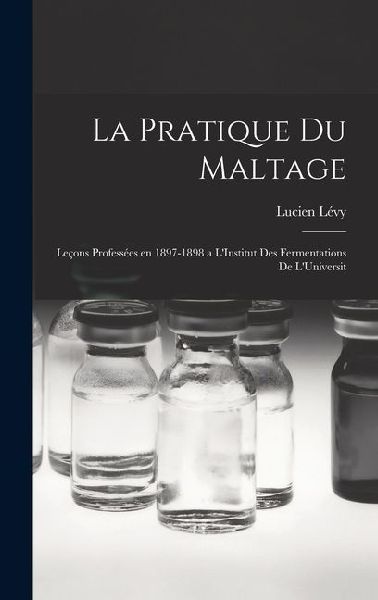 La Pratique du Maltage: Leçons Professées en 1897-1898 a LInstitut des Fermentations de LUniversit