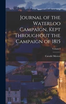 Journal of the Waterloo Campaign, Kept Throughout the Campaign of 1815; Volume I