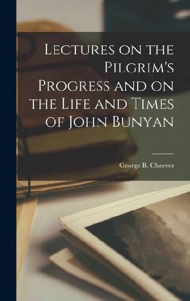 Lectures on the Pilgrims Progress and on the Life and Times of John Bunyan