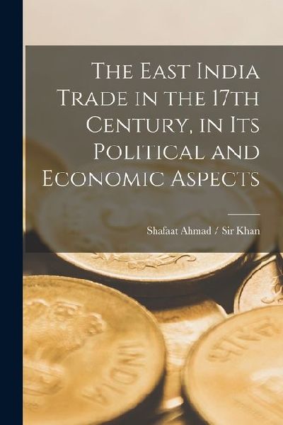 The East India Trade in the 17th Century, in Its Political and Economic Aspects