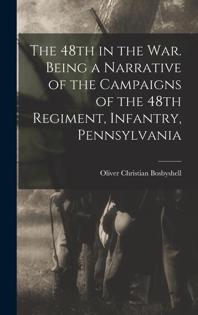 The 48th in the War. Being a Narrative of the Campaigns of the 48th Regiment, Infantry, Pennsylvania