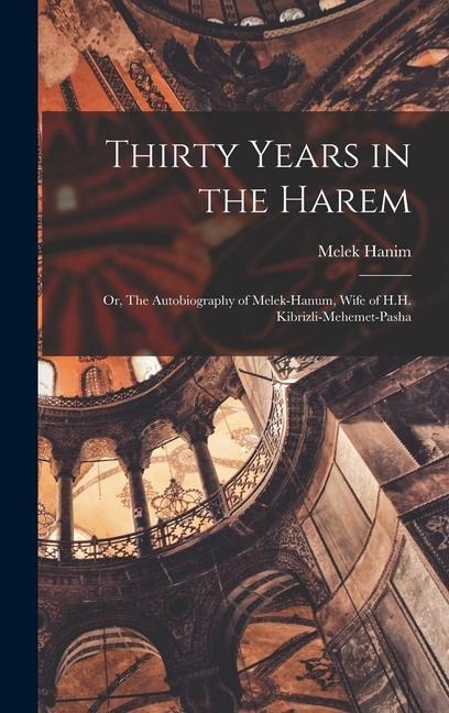 Thirty Years in the Harem: Or, The Autobiography of Melek-Hanum, Wife of H.H. Kibrizli-Mehemet-Pasha