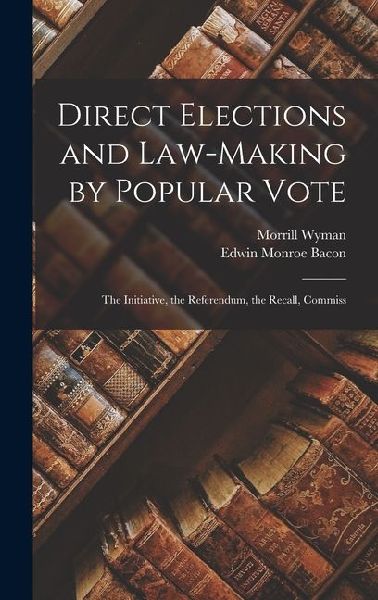 Direct Elections and Law-making by Popular Vote; the Initiative, the Referendum, the Recall, Commiss
