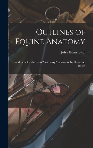 Outlines of Equine Anatomy: A Manual for the use of Veterinary Students in the Dissecting Room