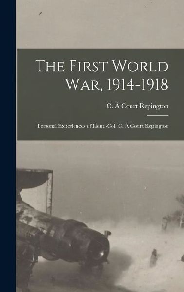 The First World War, 1914-1918; Personal Experiences of Lieut.-Col. C. à Court Repington
