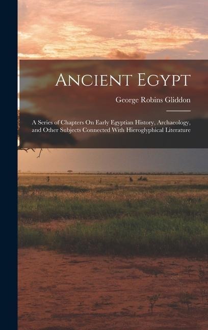 Ancient Egypt: A Series of Chapters On Early Egyptian History, Archaeology, and Other Subjects Connected With Hieroglyphical Literature