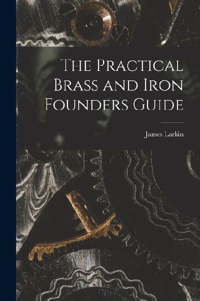 The Practical Brass and Iron Founders Guide