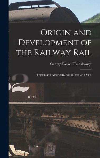 Origin and Development of the Railway Rail: English and American, Wood, Iron and Steel