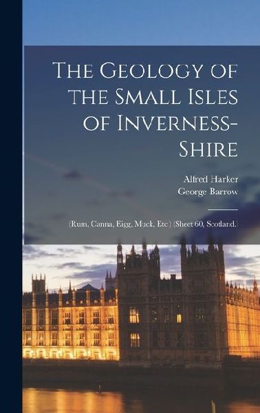 The Geology of the Small Isles of Inverness-Shire: (Rum, Canna, Eigg, Muck, Etc.) (Sheet 60, Scotland.)