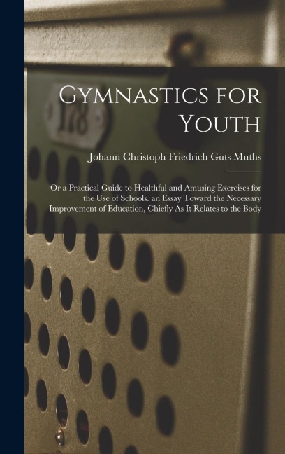 Gymnastics for Youth: Or a Practical Guide to Healthful and Amusing Exercises for the Use of Schools. an Essay Toward the Necessary Improvem