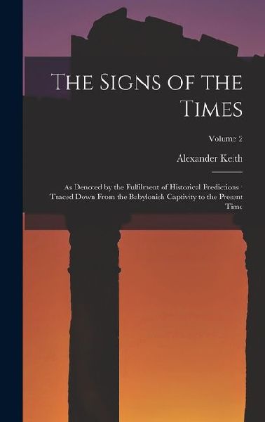 The Signs of the Times: As Denoted by the Fulfilment of Historical Predictions: Traced Down From the Babylonish Captivity to the Present Time; Volume 2