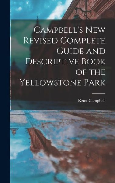 Campbells New Revised Complete Guide and Descriptive Book of the Yellowstone Park