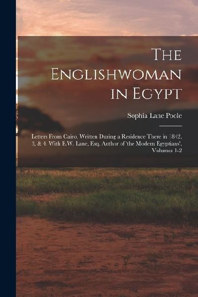 The Englishwoman in Egypt: Letters From Cairo, Written During a Residence There in 1842, 3, & 4, With E.W. Lane, Esq. Author of 'the Modern Egypt