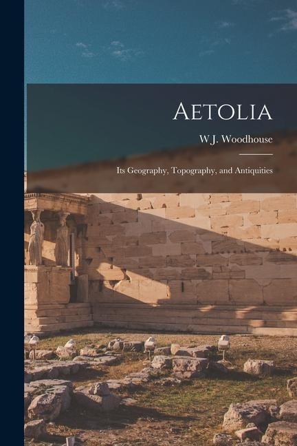 Aetolia: Its Geography, Topography, and Antiquities