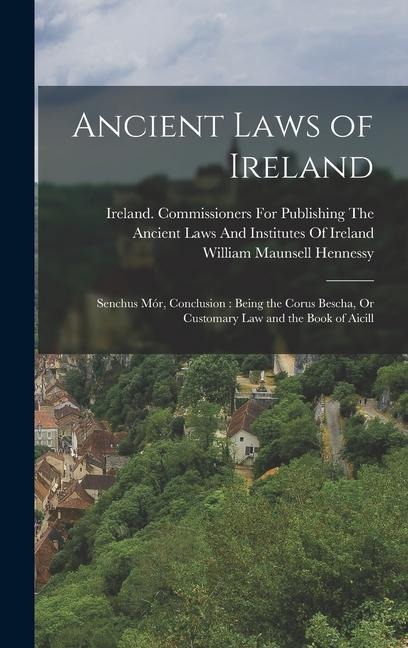 Ancient Laws of Ireland: Senchus Mór, Conclusion: Being the Corus Bescha, Or Customary Law and the Book of Aicill