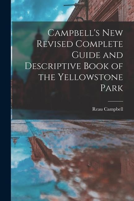 Campbells New Revised Complete Guide and Descriptive Book of the Yellowstone Park