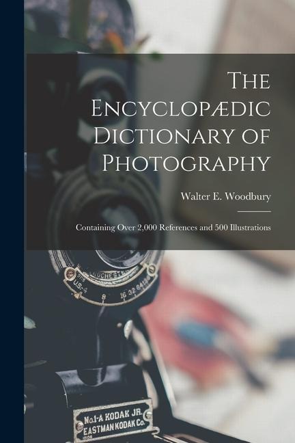 The Encyclopædic Dictionary of Photography: Containing Over 2,000 References and 500 Illustrations