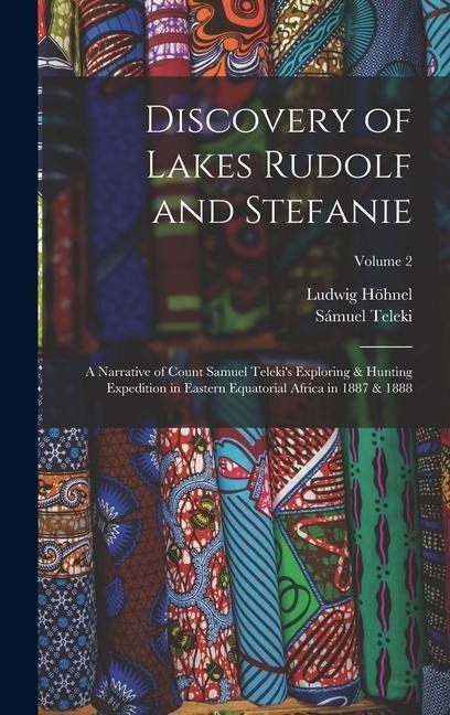 Discovery of Lakes Rudolf and Stefanie: A Narrative of Count Samuel Telekis Exploring & Hunting Expedition in Eastern Equatorial Africa in 1887 & 1888; Volume 2